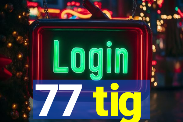 77 tig