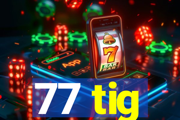 77 tig