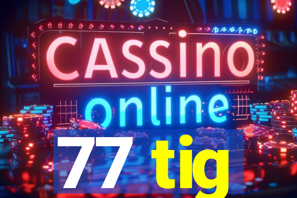 77 tig