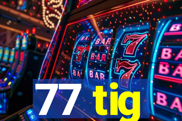 77 tig