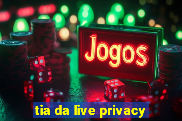 tia da live privacy