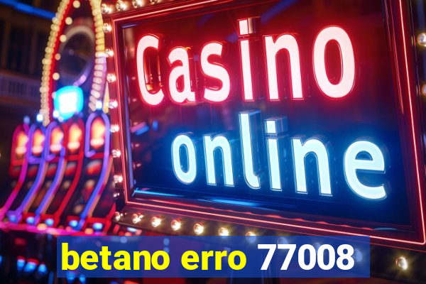 betano erro 77008