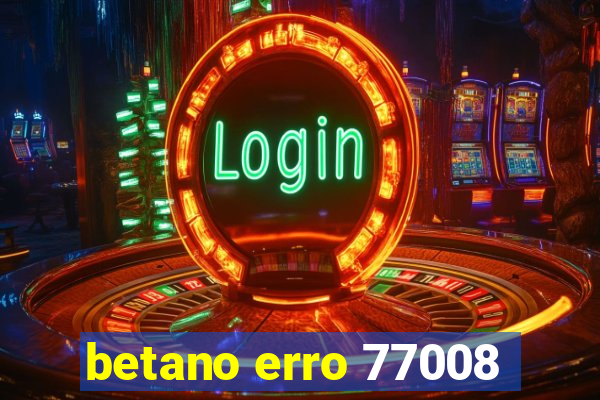 betano erro 77008