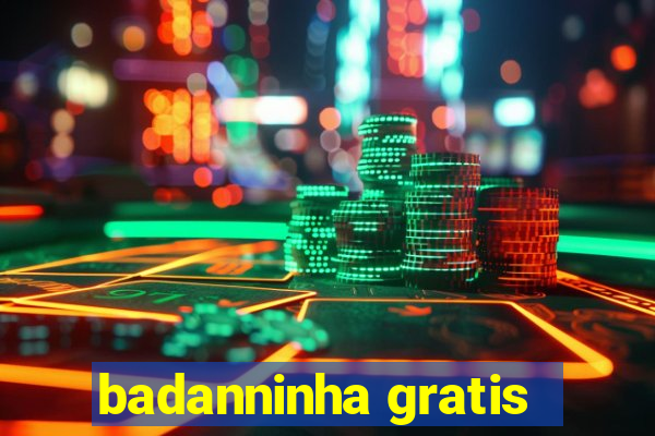 badanninha gratis