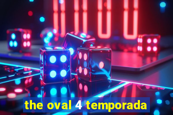 the oval 4 temporada