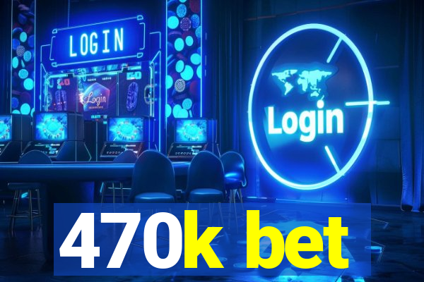 470k bet