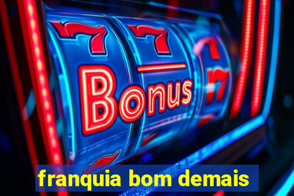 franquia bom demais