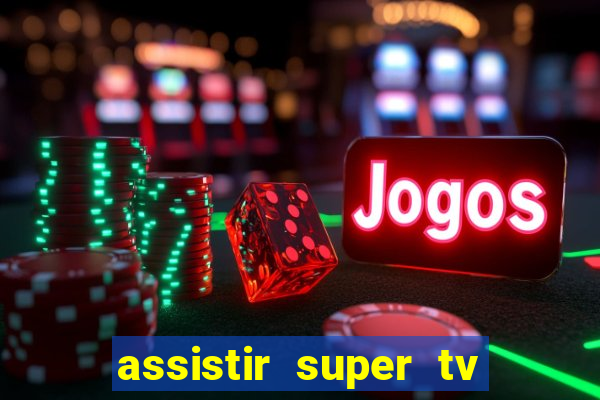 assistir super tv ao vivo