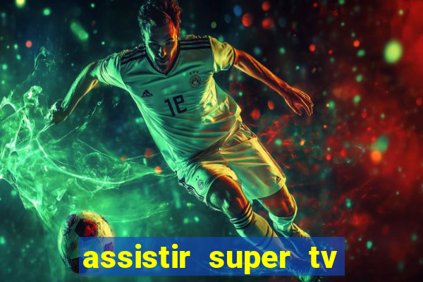 assistir super tv ao vivo