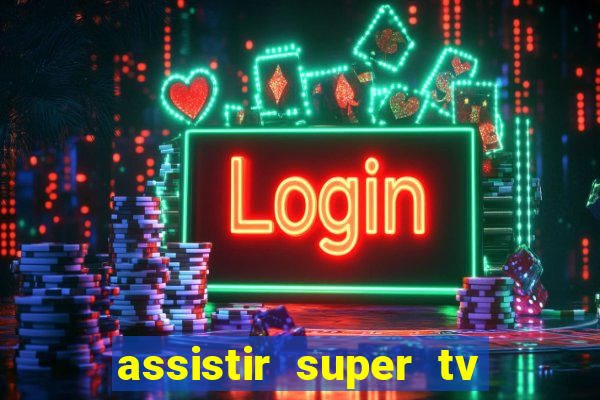 assistir super tv ao vivo