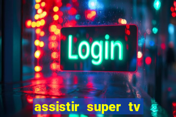 assistir super tv ao vivo