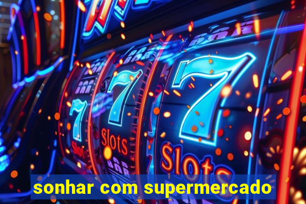 sonhar com supermercado