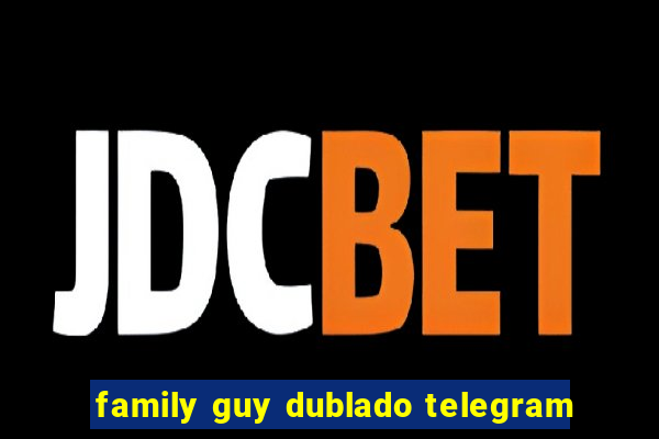 family guy dublado telegram