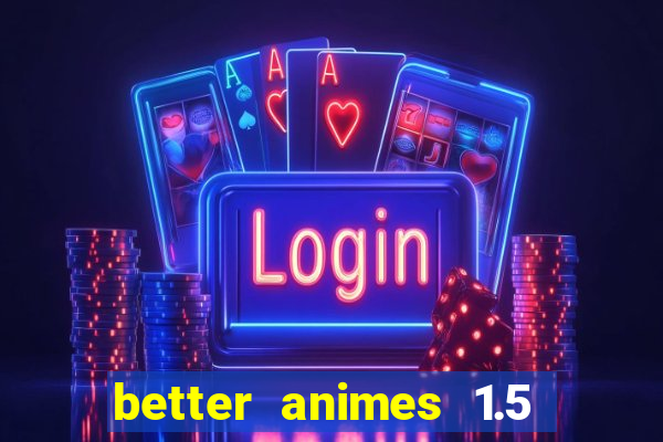 better animes 1.5 apk download