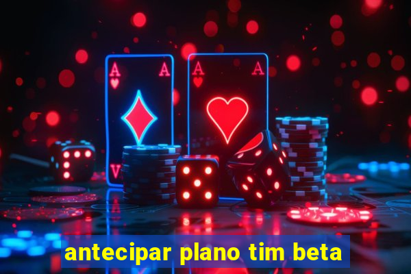 antecipar plano tim beta