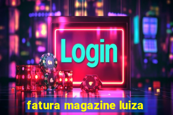 fatura magazine luiza