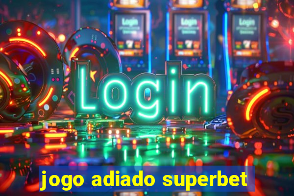 jogo adiado superbet