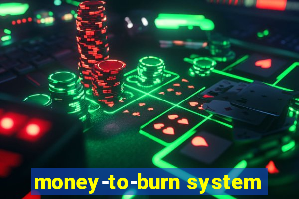 money-to-burn system