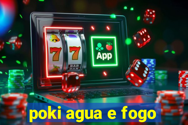 poki agua e fogo