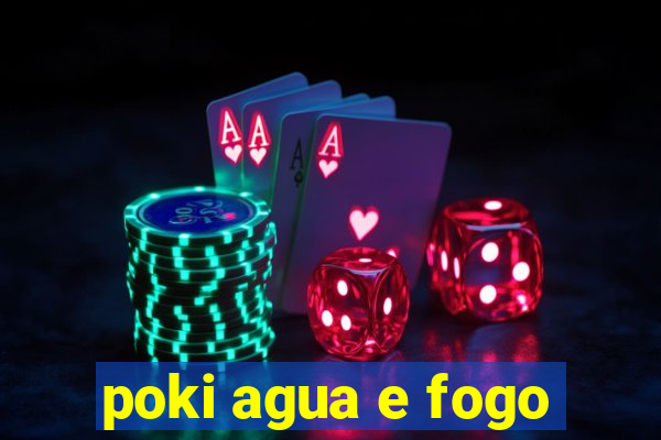 poki agua e fogo