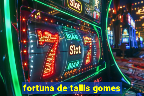 fortuna de tallis gomes