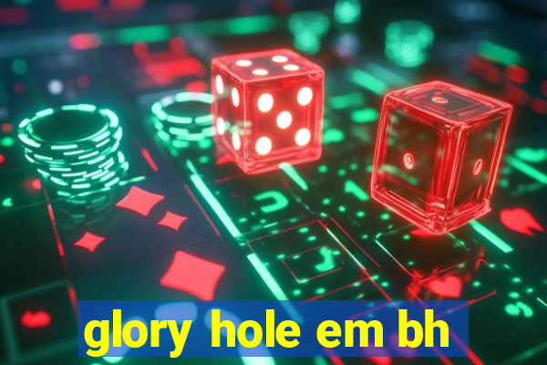 glory hole em bh