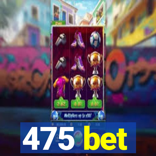 475 bet