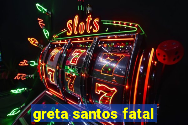 greta santos fatal