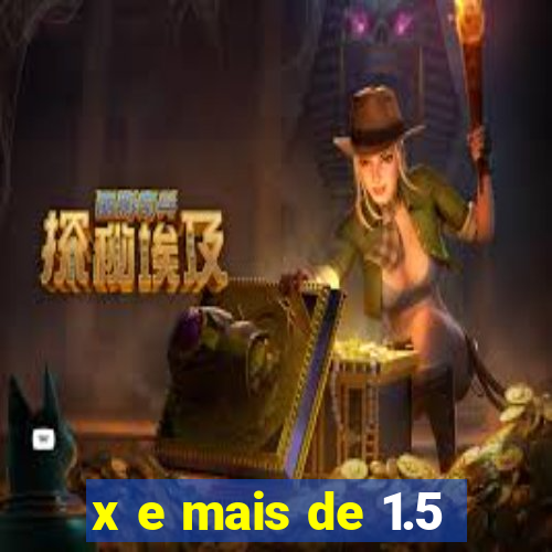 x e mais de 1.5