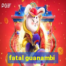 fatal guanambi