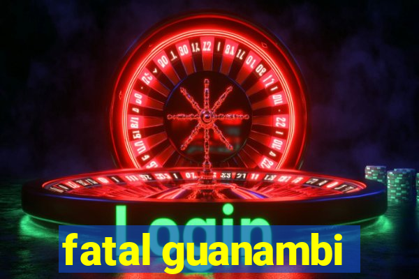 fatal guanambi