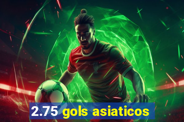 2.75 gols asiaticos