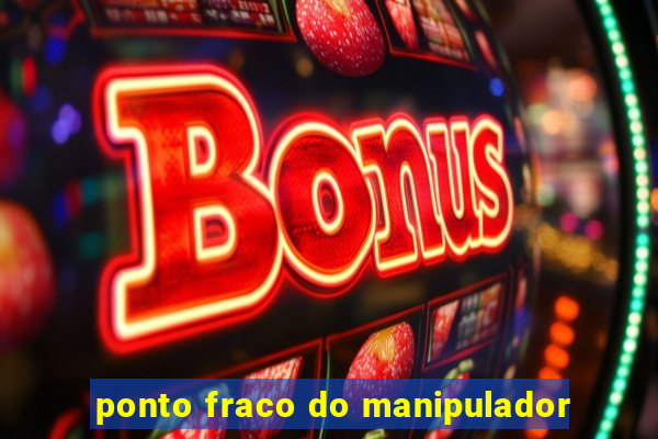 ponto fraco do manipulador