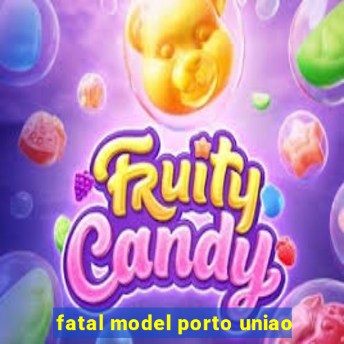 fatal model porto uniao