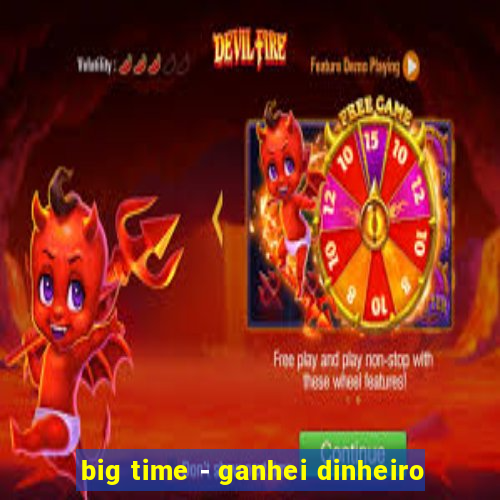 big time - ganhei dinheiro