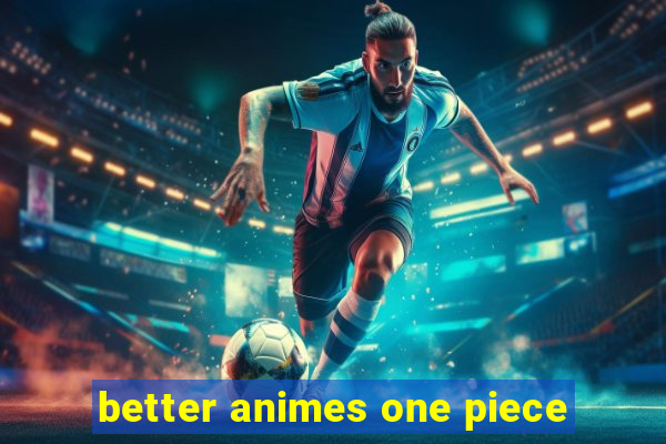 better animes one piece