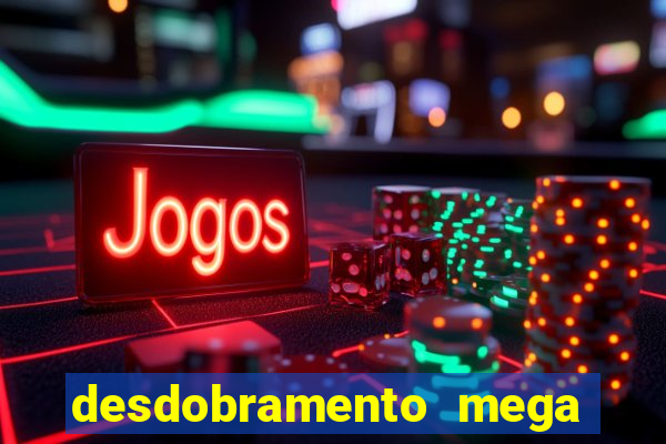 desdobramento mega sena 28 dezenas