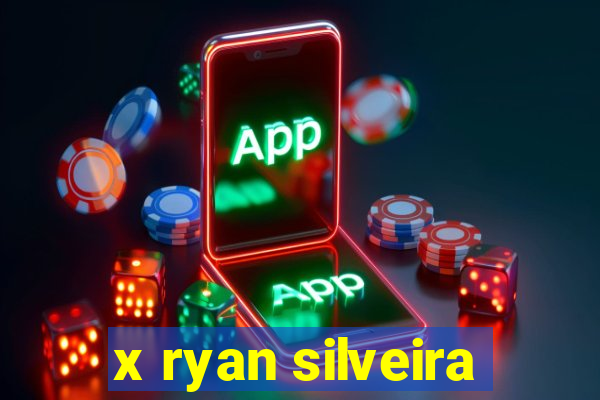 x ryan silveira