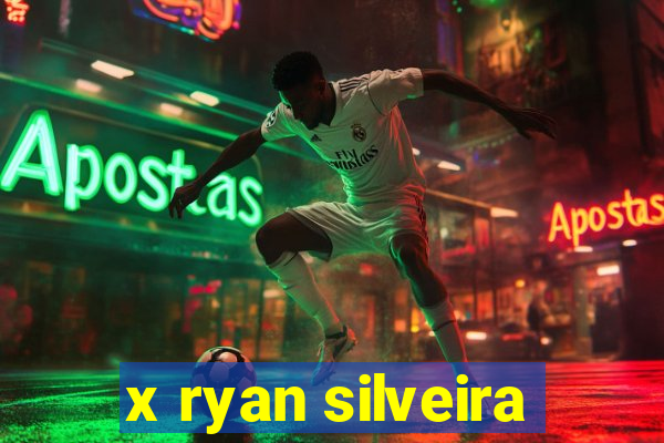 x ryan silveira