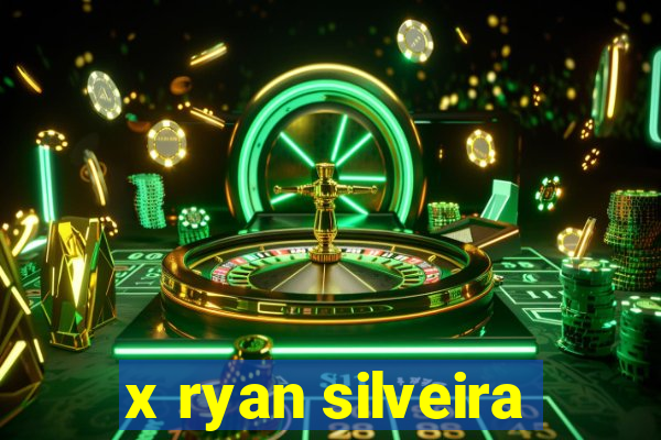 x ryan silveira