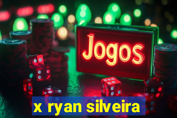 x ryan silveira