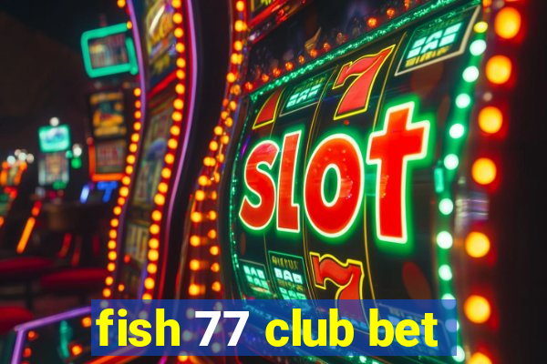 fish 77 club bet