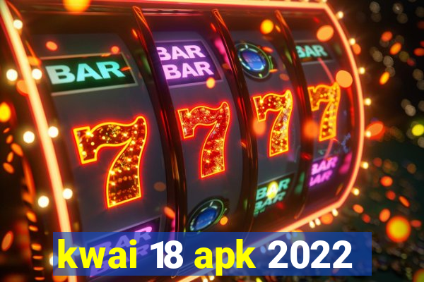 kwai 18 apk 2022