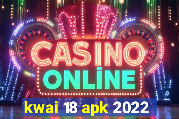 kwai 18 apk 2022