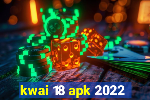 kwai 18 apk 2022