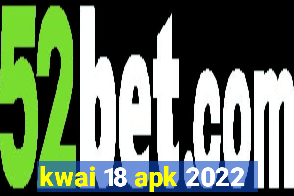 kwai 18 apk 2022