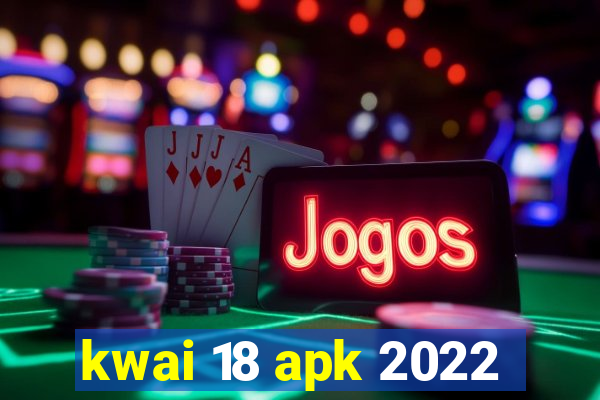 kwai 18 apk 2022