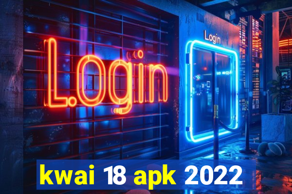 kwai 18 apk 2022