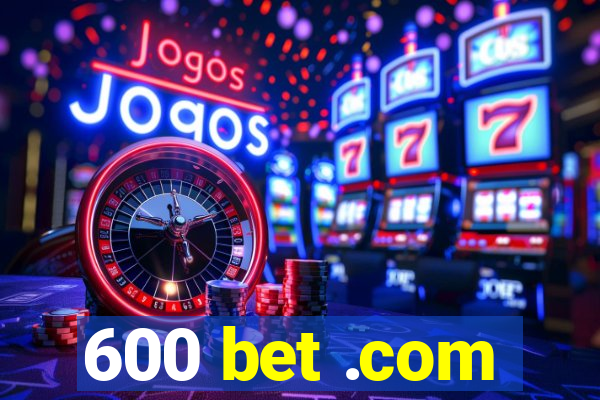 600 bet .com