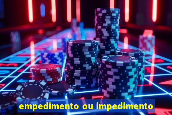 empedimento ou impedimento